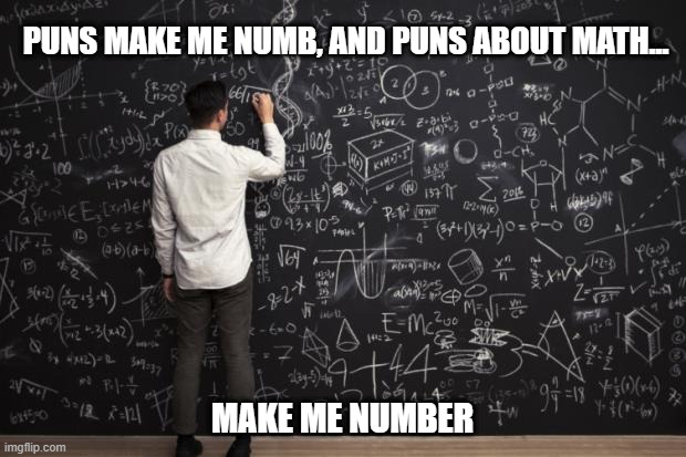You Can Count on It | PUNS MAKE ME NUMB, AND PUNS ABOUT MATH... MAKE ME NUMBER | image tagged in math | made w/ Imgflip meme maker
