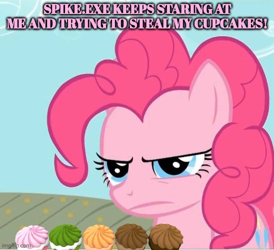 Pinkie Pie Stare | SPIKE.EXE KEEPS STARING AT ME AND TRYING TO STEAL MY CUPCAKES! | image tagged in pinkie pie stare | made w/ Imgflip meme maker