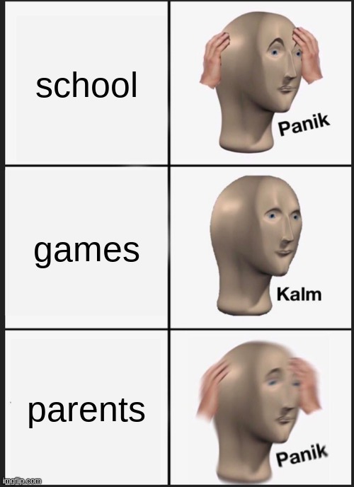 panik meme | school; games; parents | image tagged in memes,panik kalm panik | made w/ Imgflip meme maker