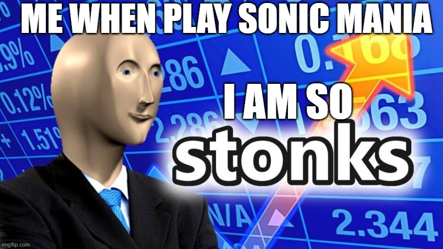 mania | ME WHEN PLAY SONIC MANIA; I AM SO | image tagged in stonks,sonic mania,me when | made w/ Imgflip meme maker