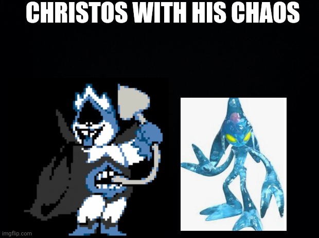 *wheeze* | CHRISTOS WITH HIS CHAOS | image tagged in black background | made w/ Imgflip meme maker
