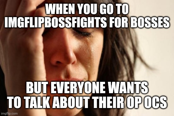 I have no problem with it, I just wanted to make a joke | WHEN YOU GO TO IMGFLIPBOSSFIGHTS FOR BOSSES; BUT EVERYONE WANTS TO TALK ABOUT THEIR OP OCS | image tagged in memes,first world problems | made w/ Imgflip meme maker