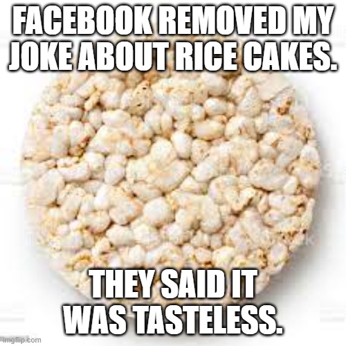 Memes by Brad rice cakes and facebook |  FACEBOOK REMOVED MY JOKE ABOUT RICE CAKES. THEY SAID IT WAS TASTELESS. | image tagged in food | made w/ Imgflip meme maker