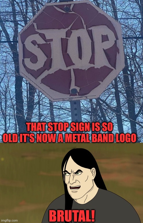 THE DEATH METAL BAND "STOP"! | THAT STOP SIGN IS SO OLD IT'S NOW A METAL BAND LOGO; BRUTAL! | image tagged in nathan explosion brutal,heavy metal,metal,death metal,stop sign | made w/ Imgflip meme maker
