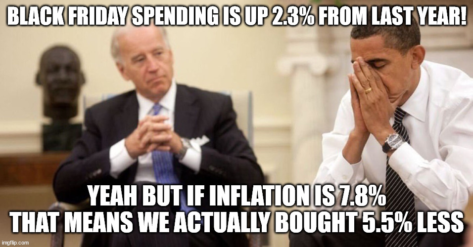 F Joe Biden's rational! | BLACK FRIDAY SPENDING IS UP 2.3% FROM LAST YEAR! YEAH BUT IF INFLATION IS 7.8% THAT MEANS WE ACTUALLY BOUGHT 5.5% LESS | image tagged in obama,biden,trump,memes,liberal,democrat | made w/ Imgflip meme maker