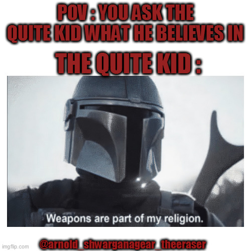 Quiet Mando | POV : YOU ASK THE QUITE KID WHAT HE BELIEVES IN; THE QUITE KID :; @arnold_shwarganagear_theeraser | image tagged in star wars,the mandalorian | made w/ Imgflip meme maker