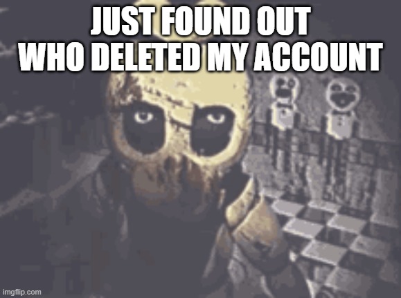 JUST FOUND OUT WHO DELETED MY ACCOUNT | made w/ Imgflip meme maker