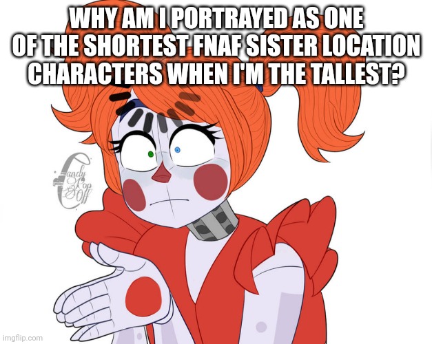 Seriously- | WHY AM I PORTRAYED AS ONE OF THE SHORTEST FNAF SISTER LOCATION CHARACTERS WHEN I'M THE TALLEST? | image tagged in circus baby loading | made w/ Imgflip meme maker