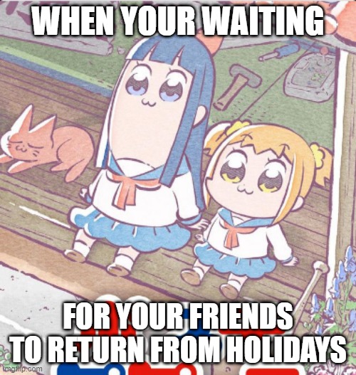 When your waiting for your friends to return from holidays |  WHEN YOUR WAITING; FOR YOUR FRIENDS TO RETURN FROM HOLIDAYS | image tagged in anime meme,waiting,happy,fun | made w/ Imgflip meme maker
