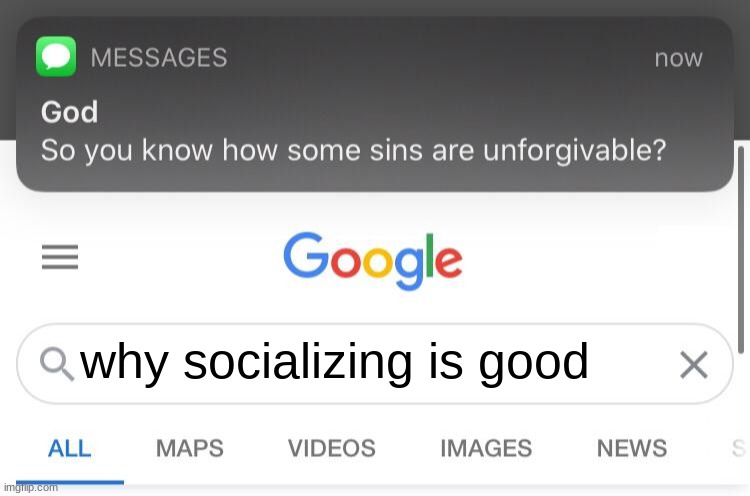 i | why socializing is good | image tagged in so you know how some sins are unforgivable | made w/ Imgflip meme maker