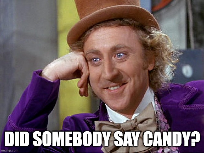did somebody say candy? | DID SOMEBODY SAY CANDY? | image tagged in big willy wonka tell me again | made w/ Imgflip meme maker