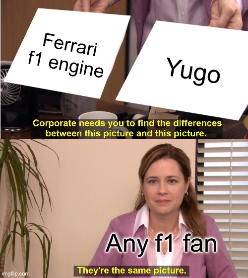 They're The Same Picture | Ferrari f1 engine; Yugo; Any f1 fan | image tagged in memes,they're the same picture | made w/ Imgflip meme maker