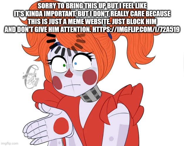 Fr... | SORRY TO BRING THIS UP BUT I FEEL LIKE IT'S KINDA IMPORTANT. BUT I DON'T REALLY CARE BECAUSE THIS IS JUST A MEME WEBSITE. JUST BLOCK HIM AND DON'T GIVE HIM ATTENTION. HTTPS://IMGFLIP.COM/I/72A519 | made w/ Imgflip meme maker