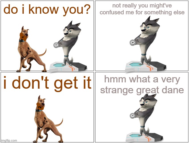 scooby meets classified | do i know you? not really you might've confused me for something else; i don't get it; hmm what a very strange great dane | image tagged in memes,blank comic panel 2x2,warner bros,universal studios,dogs,wolves | made w/ Imgflip meme maker