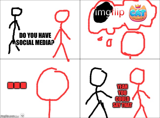 This took me forever to make | DO YOU HAVE SOCIAL MEDIA? …; YEAH YOU COULD SAY THAT | image tagged in 4 panel comic | made w/ Imgflip meme maker