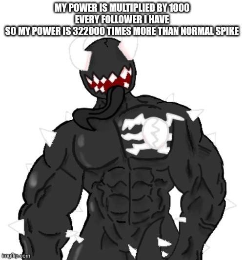 Giga Spike | MY POWER IS MULTIPLIED BY 1000 EVERY FOLLOWER I HAVE
SO MY POWER IS 322000 TIMES MORE THAN NORMAL SPIKE | image tagged in giga spike | made w/ Imgflip meme maker