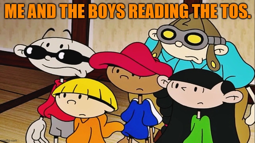 tos | ME AND THE BOYS READING THE TOS. | image tagged in kids next door,me and the boys | made w/ Imgflip meme maker