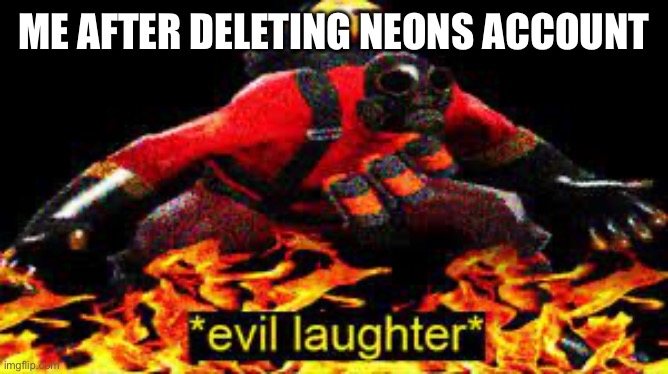 /j | ME AFTER DELETING NEONS ACCOUNT | image tagged in evil laughter | made w/ Imgflip meme maker