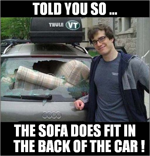When You Know You're Right ! | TOLD YOU SO ... THE SOFA DOES FIT IN
   THE BACK OF THE CAR ! | image tagged in car,sofa,it fits | made w/ Imgflip meme maker