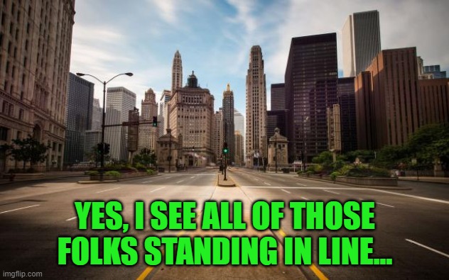 Empty Streets | YES, I SEE ALL OF THOSE FOLKS STANDING IN LINE... | image tagged in empty streets | made w/ Imgflip meme maker