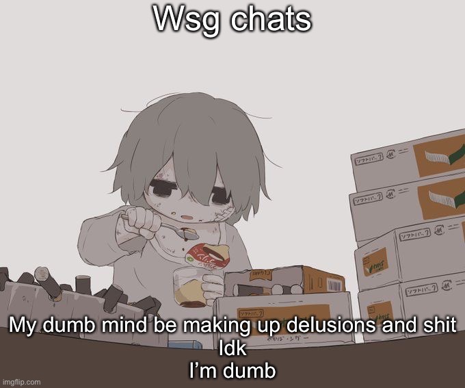 Avogado6 depression | Wsg chats; My dumb mind be making up delusions and shit
Idk
I’m dumb | image tagged in avogado6 depression | made w/ Imgflip meme maker
