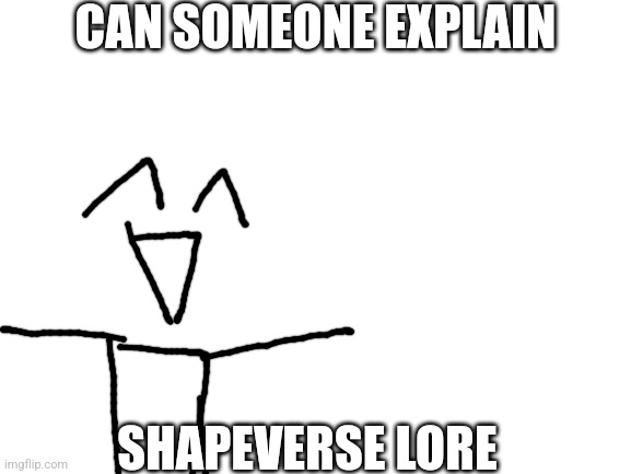 Blank White Template | CAN SOMEONE EXPLAIN; SHAPEVERSE LORE | image tagged in blank white template | made w/ Imgflip meme maker