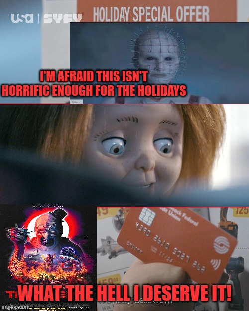  I'M AFRAID THIS ISN'T HORRIFIC ENOUGH FOR THE HOLIDAYS; WHAT THE HELL I DESERVE IT! | image tagged in chucky,hellraiser,terrifier | made w/ Imgflip meme maker