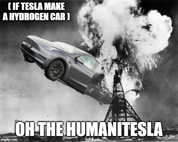 Oh the Humanitesla | ( IF TESLA MAKE A HYDROGEN CAR ) | image tagged in hydrogen,car,alternate fuel | made w/ Imgflip meme maker