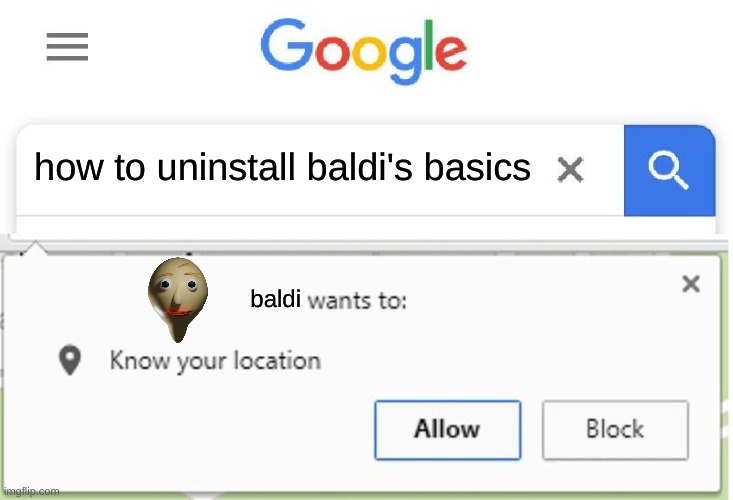 baldi wants to know your location | how to uninstall baldi's basics; baldi | image tagged in wants to know your location,baldi's basics,memes,google search | made w/ Imgflip meme maker