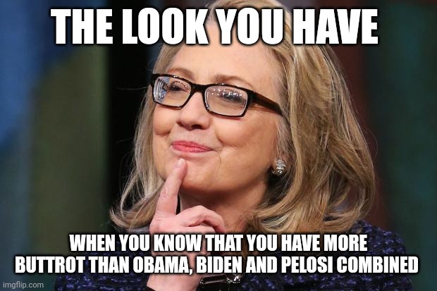 Hillary Clinton | THE LOOK YOU HAVE; WHEN YOU KNOW THAT YOU HAVE MORE BUTTROT THAN OBAMA, BIDEN AND PELOSI COMBINED | image tagged in hillary clinton | made w/ Imgflip meme maker