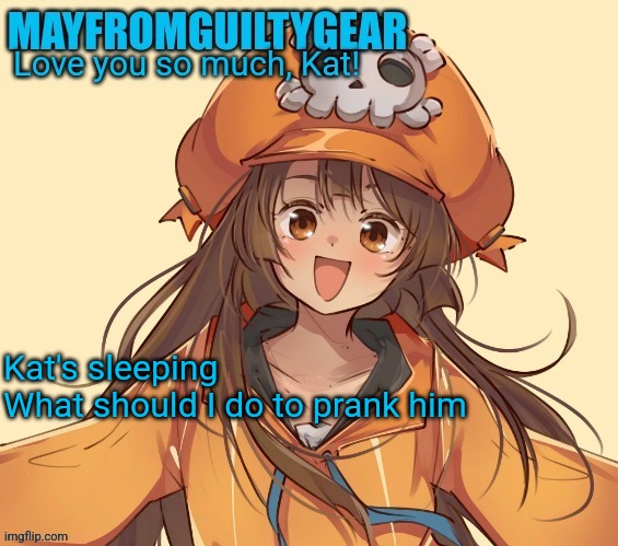New Mayfromguiltygeat temp | Kat's sleeping
What should I do to prank him | image tagged in new mayfromguiltygeat temp | made w/ Imgflip meme maker