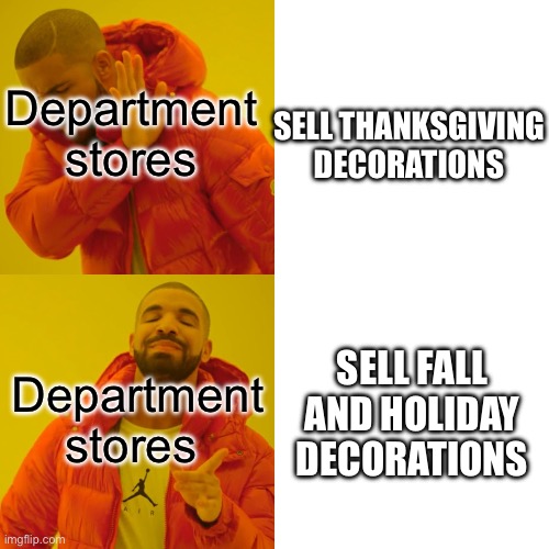 Please comment if your department store actually has Thanksgiving decorations | Department stores; SELL THANKSGIVING DECORATIONS; Department stores; SELL FALL AND HOLIDAY DECORATIONS | image tagged in memes,drake hotline bling | made w/ Imgflip meme maker