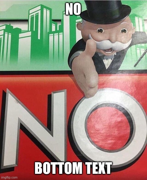 No monopoly | NO; BOTTOM TEXT | image tagged in no monopoly | made w/ Imgflip meme maker