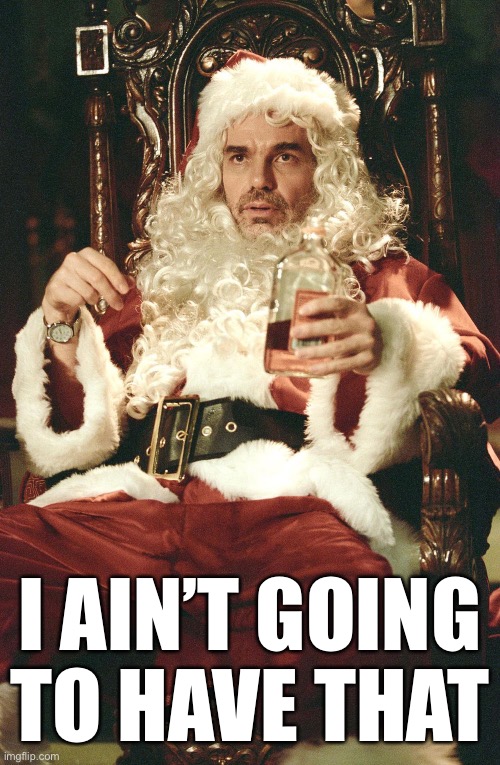 Bad santa | I AIN’T GOING TO HAVE THAT | image tagged in bad santa | made w/ Imgflip meme maker