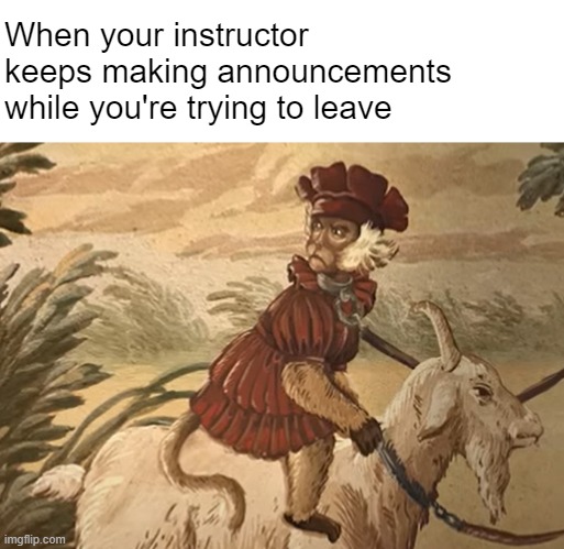 Enough Already | When your instructor keeps making announcements 
while you're trying to leave | image tagged in college,school,white lotus | made w/ Imgflip meme maker