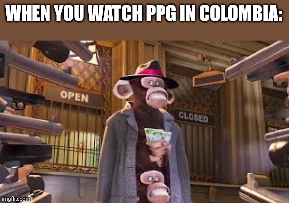 Monkeys get Caught | WHEN YOU WATCH PPG IN COLOMBIA: | image tagged in monkeys get caught | made w/ Imgflip meme maker