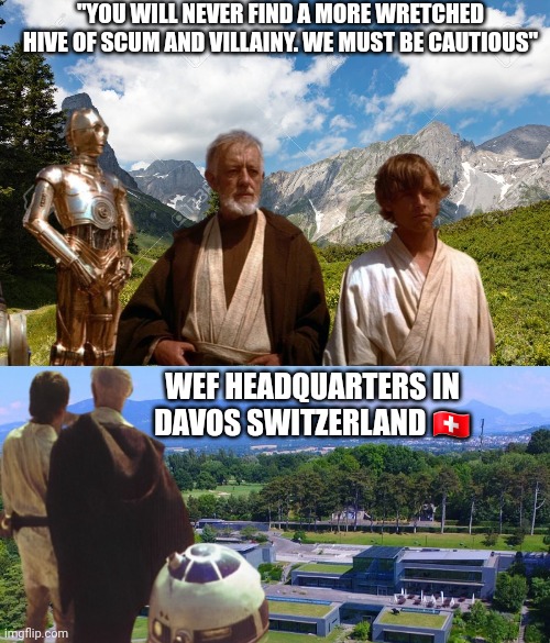 Scum and Villainy in Davos | "YOU WILL NEVER FIND A MORE WRETCHED HIVE OF SCUM AND VILLAINY. WE MUST BE CAUTIOUS"; WEF HEADQUARTERS IN DAVOS SWITZERLAND 🇨🇭 | image tagged in star wars,elite dangerous,globalist,agenda,wef,the great reset | made w/ Imgflip meme maker