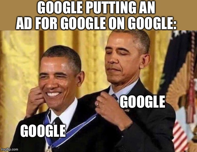 Google |  GOOGLE PUTTING AN AD FOR GOOGLE ON GOOGLE:; GOOGLE; GOOGLE | image tagged in obama medal | made w/ Imgflip meme maker