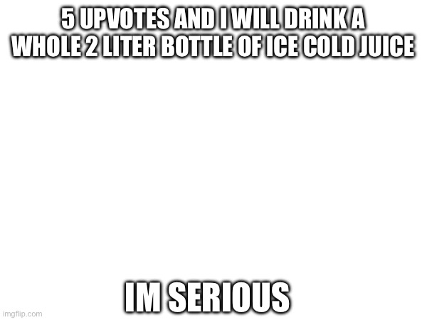 i got some cranberry juice | 5 UPVOTES AND I WILL DRINK A WHOLE 2 LITER BOTTLE OF ICE COLD JUICE; IM SERIOUS | made w/ Imgflip meme maker