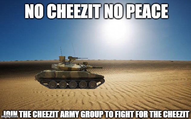 cheezit war is starting soon |  NO CHEEZIT NO PEACE; JOIN THE CHEEZIT ARMY GROUP TO FIGHT FOR THE CHEEZIT | image tagged in desert | made w/ Imgflip meme maker