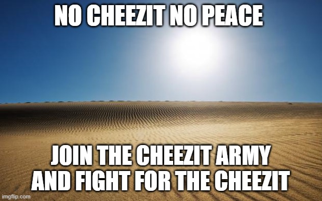 the cheezit war is starting | NO CHEEZIT NO PEACE; JOIN THE CHEEZIT ARMY AND FIGHT FOR THE CHEEZIT | image tagged in desert | made w/ Imgflip meme maker