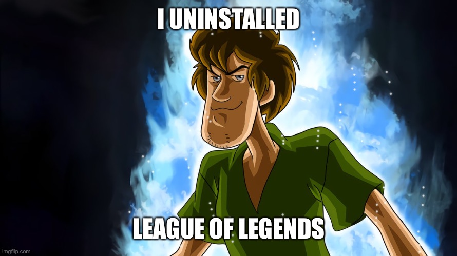 Ultra instinct shaggy | I UNINSTALLED LEAGUE OF LEGENDS | image tagged in ultra instinct shaggy | made w/ Imgflip meme maker