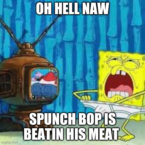 OH HELL NAW; SPUNCH BOP IS BEATIN HIS MEAT | image tagged in memes,spunch bop,spongebob,nnn,no nut november,nsfw | made w/ Imgflip meme maker