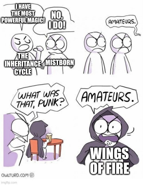 Animus, Leafspeak, and Nightwing abilities ROCK | I HAVE THE MOST POWERFUL MAGIC! NO, I DO! THE INHERITANCE CYCLE; MISTBORN; WINGS OF FIRE | image tagged in amateurs | made w/ Imgflip meme maker
