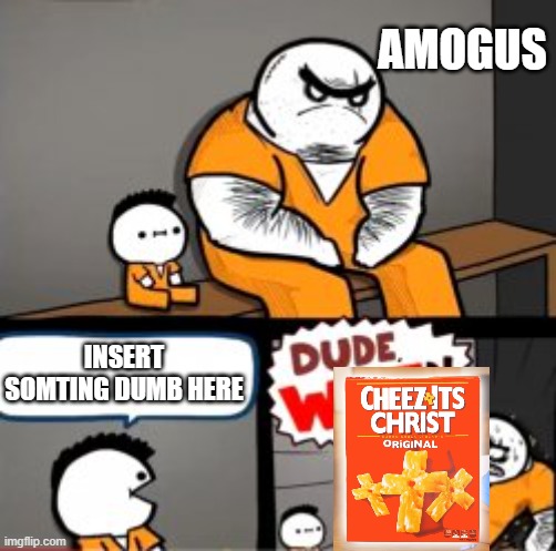 cheez it | AMOGUS; INSERT SOMTING DUMB HERE | image tagged in what are you in here for | made w/ Imgflip meme maker
