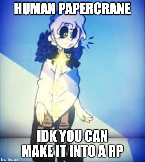 Or just tell me if you want the original without the goofy text | HUMAN PAPERCRANE; IDK YOU CAN MAKE IT INTO A RP | made w/ Imgflip meme maker