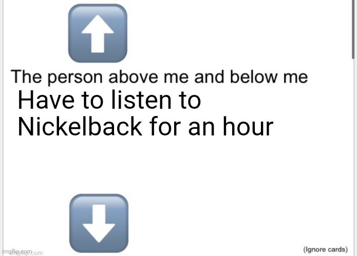 Person above below | Have to listen to Nickelback for an hour | image tagged in person above below | made w/ Imgflip meme maker