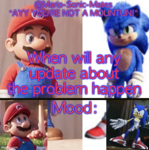 @Mario-Sonic-Mates’ announcement template | When will any update about the problem happen | image tagged in mario-sonic-mates announcement template | made w/ Imgflip meme maker