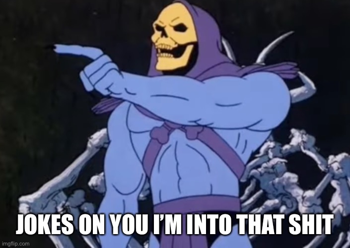 Idek what it is lmao | JOKES ON YOU I’M INTO THAT SHIT | image tagged in balls | made w/ Imgflip meme maker