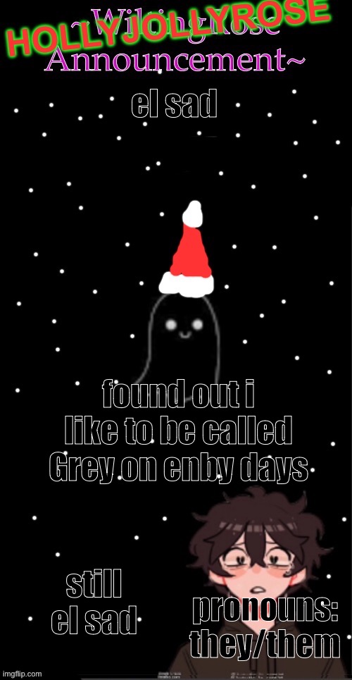 have a holly jolly christmas | el sad; found out i like to be called Grey on enby days; still el sad; pronouns: they/them | image tagged in hollyjollyrose announcement,christmas,non binary,grey | made w/ Imgflip meme maker